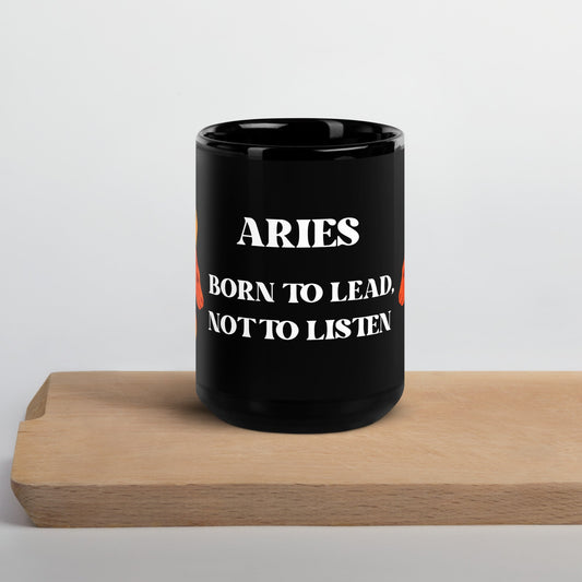 Zodiac Aries - Born to Lead, Not Listen - 11oz and 15oz Black Glossy Mug | Unique Everyday Designz Home, Gifts & Apparel A Lid for Every Pot ~Everyday Designz~