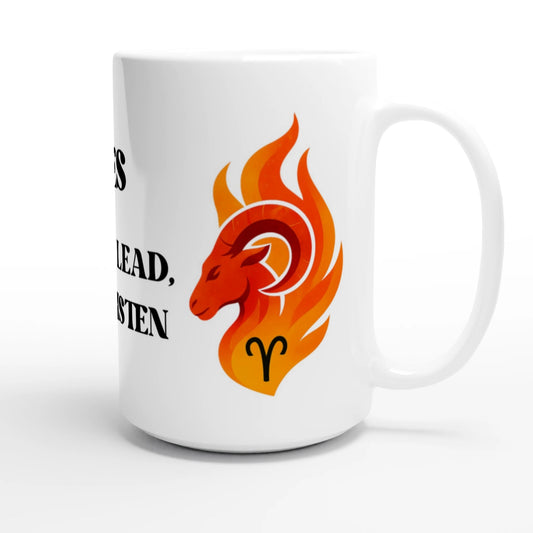 Zodiac Aries - Born to Lead, Not to Listen - White 15oz Ceramic Mug | Unique Everyday Designz Home, Gifts & Apparel A Lid for Every Pot ~Everyday Designz~